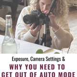 Exposure, Camera Settings & Why You Need to Get Out of Auto Mode